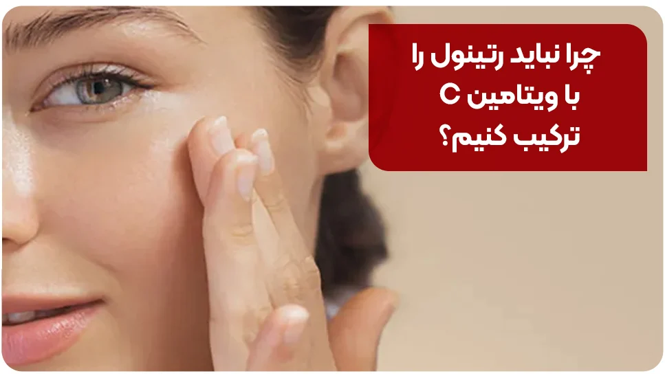 چرا نباید رتینول را با ویتامین C ترکیب کنیم؟