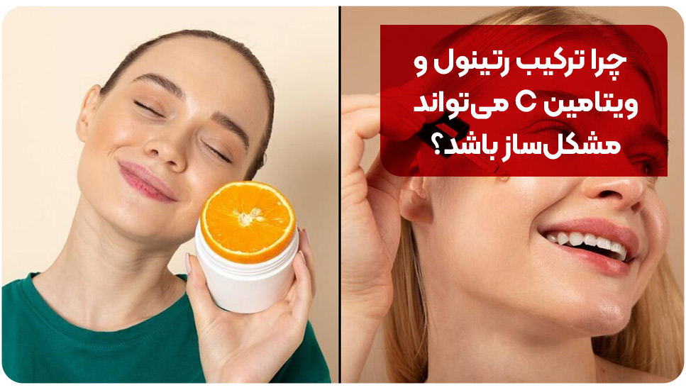 چرا ترکیب رتینول و ویتامین C می‌تواند مشکل‌ساز باشد؟